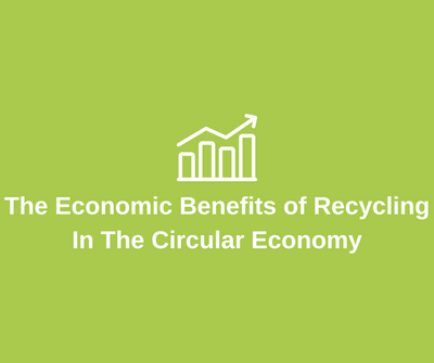 The Economic Benefits of Recycling In The Circular Economy